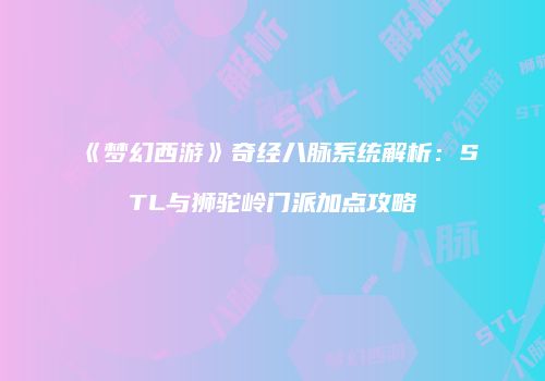 《梦幻西游》奇经八脉系统解析：STL与狮驼岭门派加点攻略