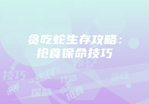 贪吃蛇生存攻略：抢食保命技巧