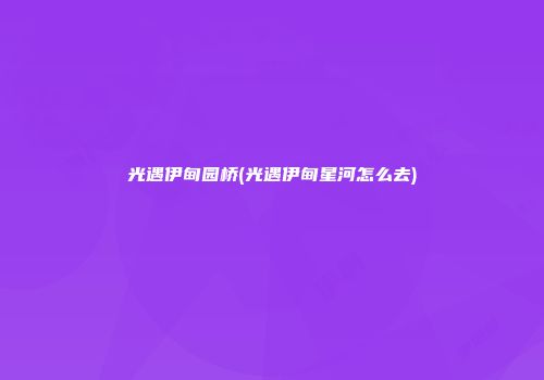光遇伊甸园桥(光遇伊甸星河怎么去)