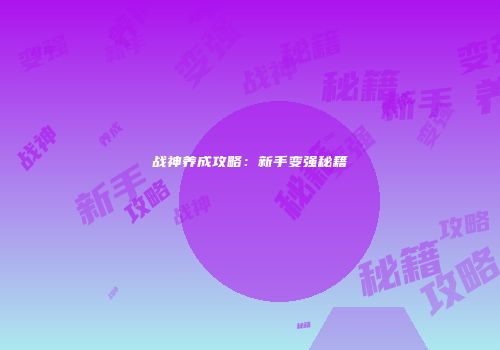 战神养成攻略：新手变强秘籍
