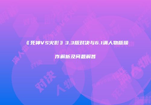 《死神VS火影》3.3版对决与6.1满人物版操作解析及问题解答
