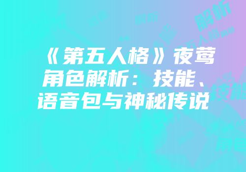 《第五人格》夜莺角色解析：技能、语音包与神秘传说