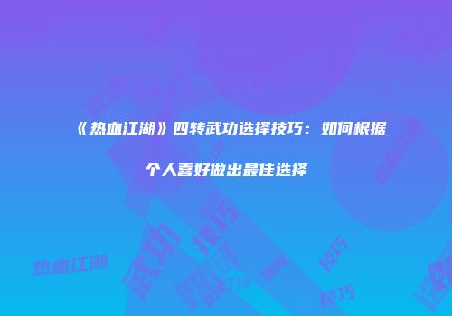 《热血江湖》四转武功选择技巧：如何根据个人喜好做出最佳选择