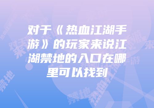 对于《热血江湖手游》的玩家来说江湖禁地的入口在哪里可以找到