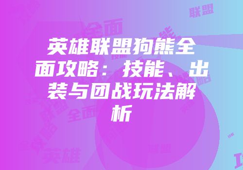 英雄联盟狗熊全面攻略：技能、出装与团战玩法解析