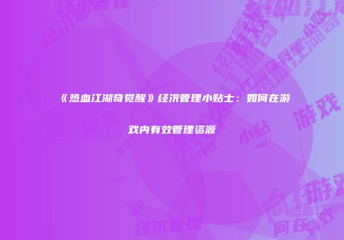 《热血江湖奇觉醒》经济管理小贴士：如何在游戏内有效管理资源