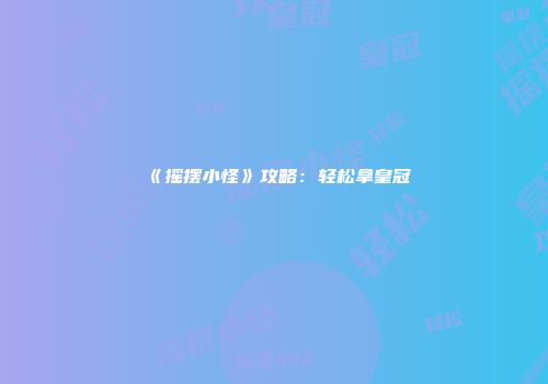 《摇摆小怪》攻略：轻松拿皇冠
