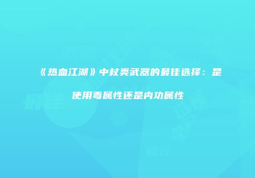 《热血江湖》中杖类武器的最佳选择：是使用毒属性还是内功属性