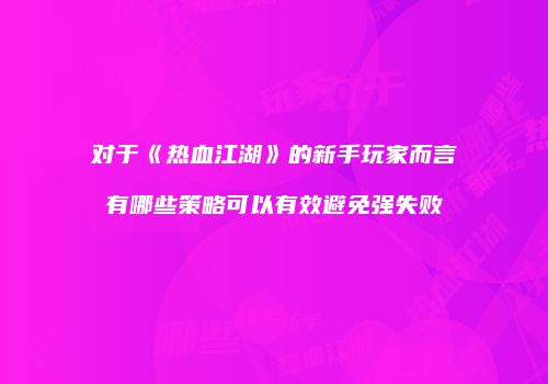 对于《热血江湖》的新手玩家而言有哪些策略可以有效避免强失败