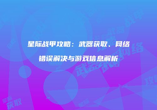 星际战甲攻略：武器获取、网络错误解决与游戏信息解析