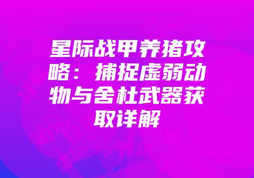 星际战甲养猪攻略：捕捉虚弱动物与舍杜武器获取详解