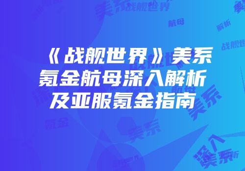 《战舰世界》美系氪金航母深入解析及亚服氪金指南
