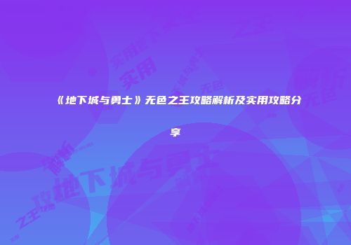 《地下城与勇士》无色之王攻略解析及实用攻略分享