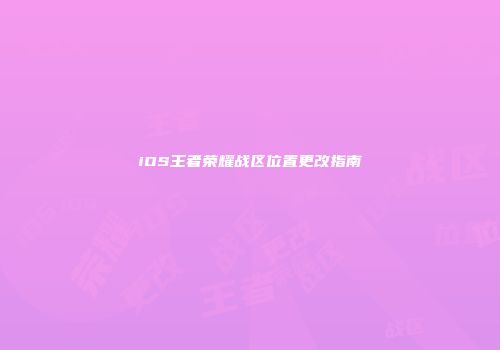 iOS王者荣耀战区位置更改指南