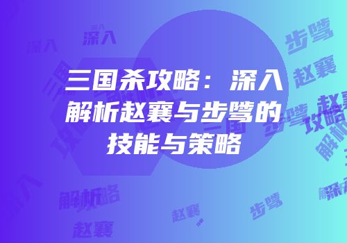 三国杀攻略：深入解析赵襄与步骘的技能与策略