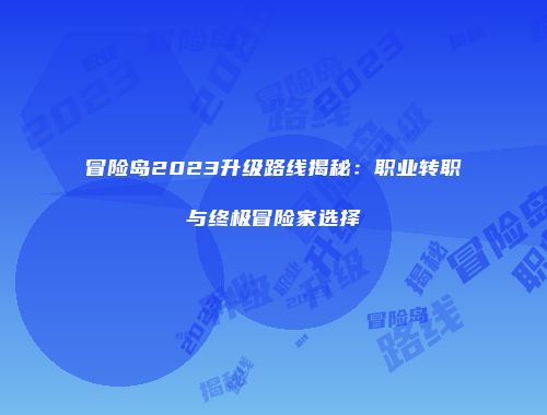 冒险岛2023升级路线揭秘：职业转职与终极冒险家选择