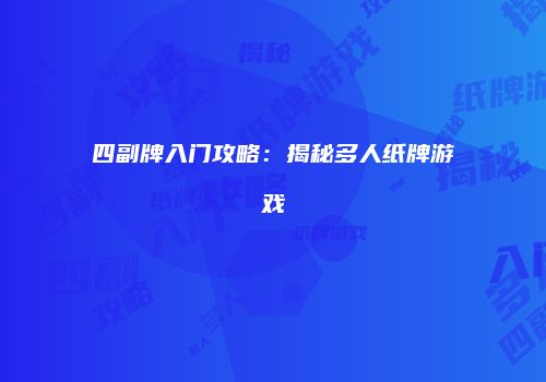 四副牌入门攻略：揭秘多人纸牌游戏