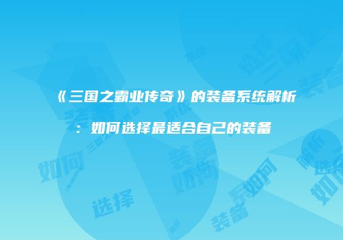 《三国之霸业传奇》的装备系统解析：如何选择最适合自己的装备