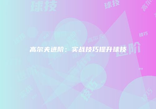 高尔夫进阶：实战技巧提升球技