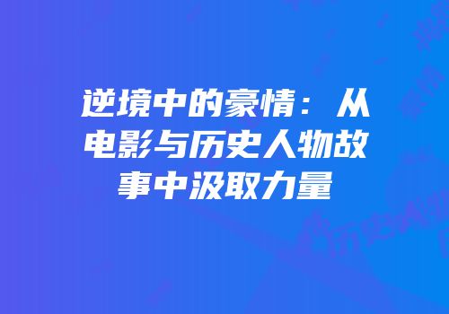 逆境中的豪情：从电影与历史人物故事中汲取力量