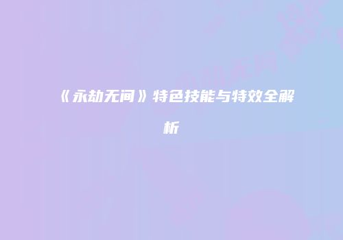 《永劫无间》特色技能与特效全解析