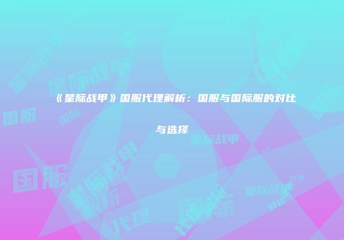 《星际战甲》国服代理解析：国服与国际服的对比与选择