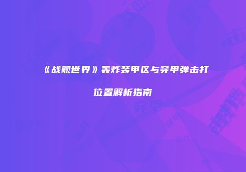 《战舰世界》轰炸装甲区与穿甲弹击打位置解析指南