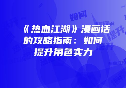 《热血江湖》漫画话的攻略指南：如何提升角色实力