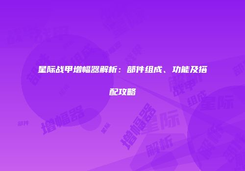 星际战甲增幅器解析：部件组成、功能及搭配攻略