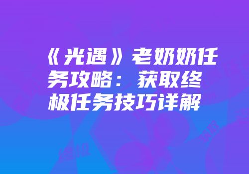 《光遇》老奶奶任务攻略：获取终极任务技巧详解