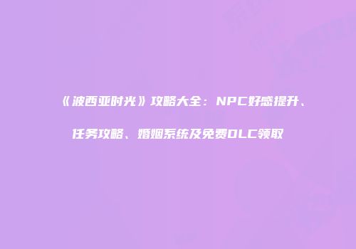《波西亚时光》攻略大全：NPC好感提升、任务攻略、婚姻系统及免费DLC领取