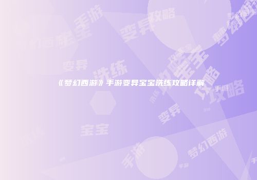 《梦幻西游》手游变异宝宝洗练攻略详解