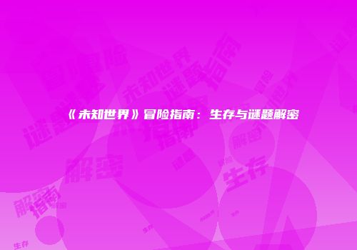 《未知世界》冒险指南：生存与谜题解密
