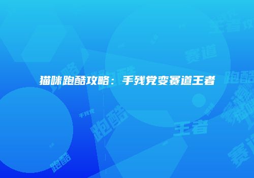 猫咪跑酷攻略：手残党变赛道王者