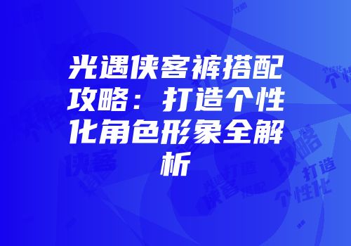 光遇侠客裤搭配攻略：打造个性化角色形象全解析