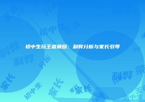 初中生玩王者荣耀：利弊分析与家长引导