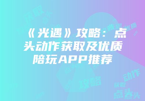《光遇》攻略：点头动作获取及优质陪玩APP推荐