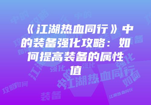 《江湖热血同行》中的装备强化攻略：如何提高装备的属性值