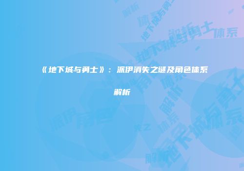 《地下城与勇士》：派伊消失之谜及角色体系解析