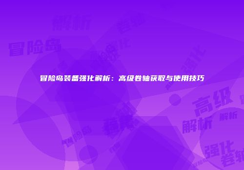 冒险岛装备强化解析：高级卷轴获取与使用技巧