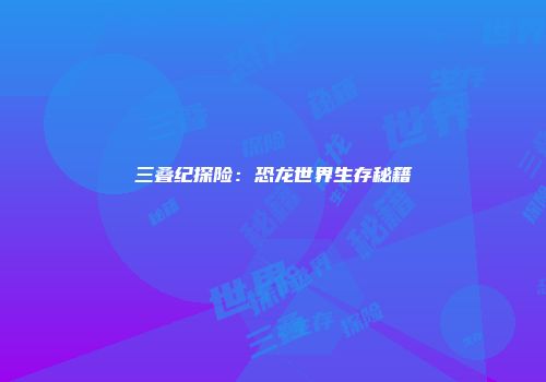 三叠纪探险：恐龙世界生存秘籍