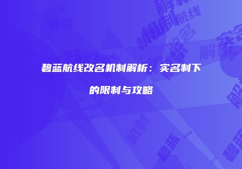 碧蓝航线改名机制解析：实名制下的限制与攻略