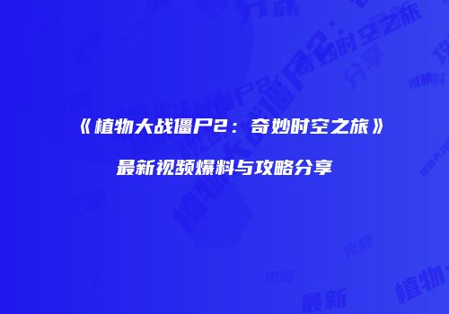 《植物大战僵尸2：奇妙时空之旅》最新视频爆料与攻略分享
