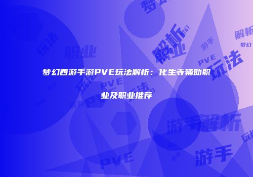 梦幻西游手游PVE玩法解析：化生寺辅助职业及职业推荐
