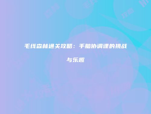 毛线森林通关攻略：手脑协调课的挑战与乐趣