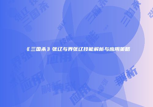 《三国杀》张辽与界张辽技能解析与应用策略