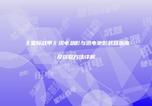 《星际战甲》讯电急影与迅电驰影武器指南及获取方法详解