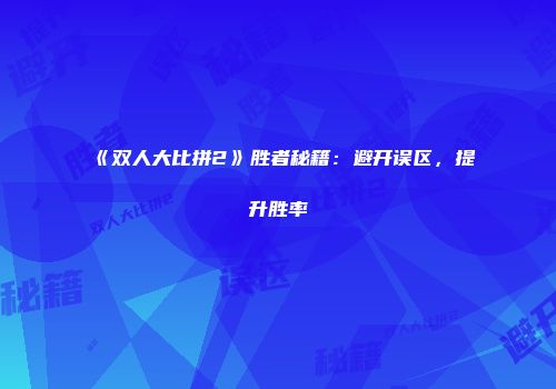 《双人大比拼2》胜者秘籍：避开误区，提升胜率