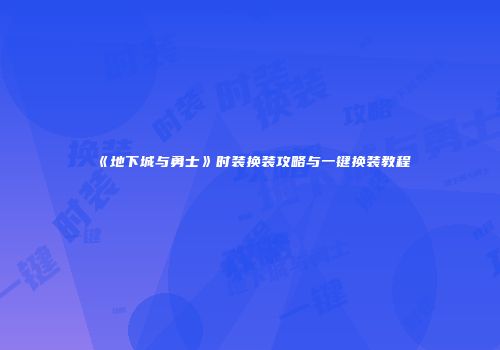 《地下城与勇士》时装换装攻略与一键换装教程