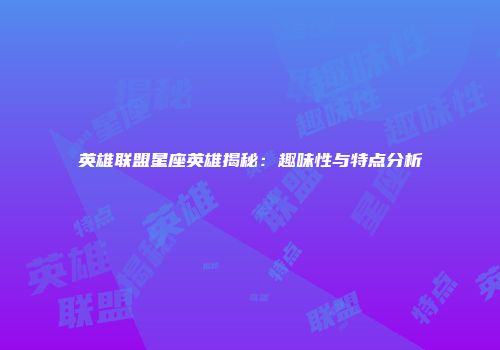 英雄联盟星座英雄揭秘：趣味性与特点分析